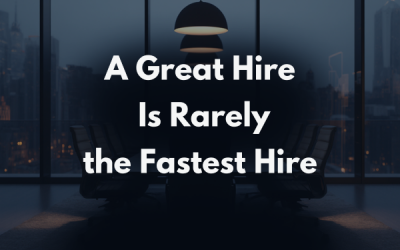 A Great Hire Is Rarely the Fastest Hire